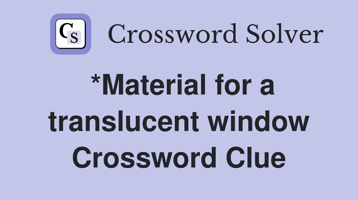*Material for a translucent window Crossword Clue Answers Crossword